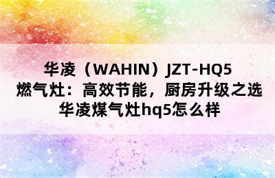 华凌（WAHIN）JZT-HQ5 燃气灶：高效节能，厨房升级之选 华凌煤气灶hq5怎么样